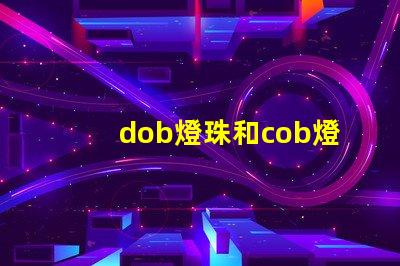 dob燈珠和cob燈珠哪個好 dob燈珠和cob燈珠的效果